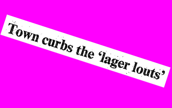 Newspaper headline: TOWN CURBS THE 'LAGER LOUTS'