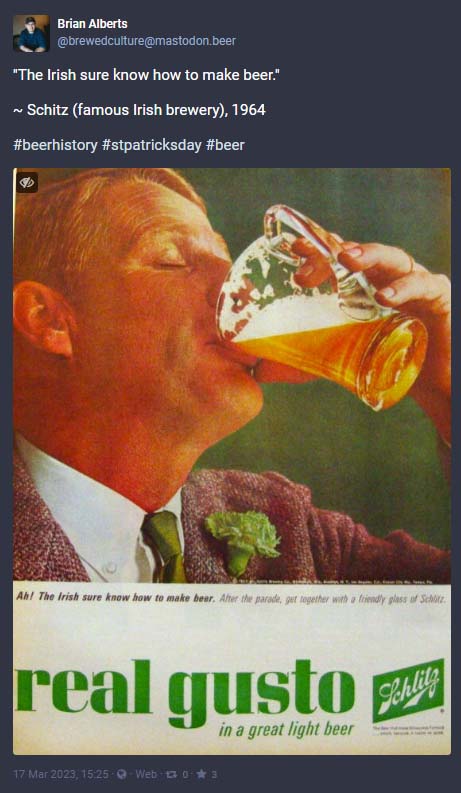 A post from Brian Alberts @brewedculture@mastodon.beer "The Irish sure know how to make beer." ~ Schitz (famous Irish brewery), 1964 #beerhistory #stpatricksday #beer” The picture shows a man happily drinking beer with a shamrock on his lapel. Tagline reads "Ah! The Irish sure know how to make beer. After the parade, get together with a friendly glass of Schlitz."